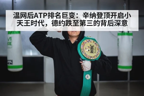 温网后ATP排名巨变：辛纳登顶开启小天王时代，德约跌至第三的背后深意