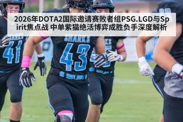 2026年DOTA2国际邀请赛败者组PSG.LGD与Spirit焦点战 中单紫猫绝活博弈成胜负手深度解析