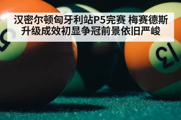 汉密尔顿匈牙利站P5完赛 梅赛德斯升级成效初显争冠前景依旧严峻