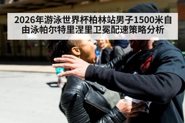 2026年游泳世界杯柏林站男子1500米自由泳帕尔特里涅里卫冕配速策略分析